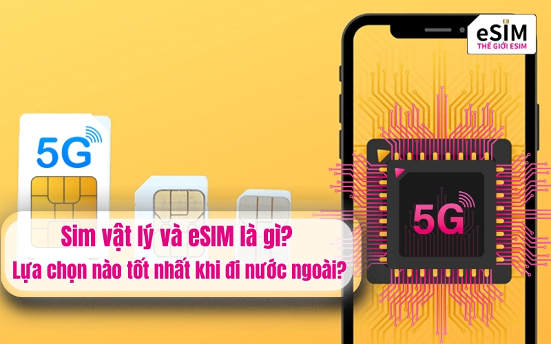 Sim vật lý và eSIM là gì? Lựa chọn nào tốt nhất khi đi nước ngoài?